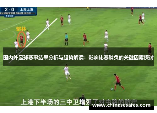 国内外足球赛事结果分析与趋势解读：影响比赛胜负的关键因素探讨