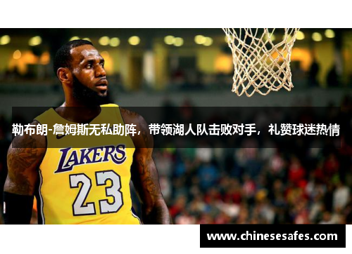 勒布朗-詹姆斯无私助阵，带领湖人队击败对手，礼赞球迷热情