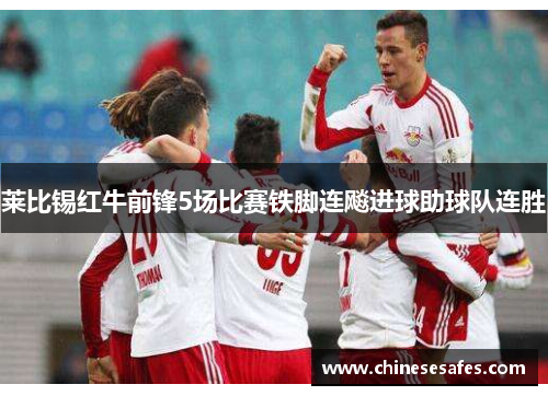 莱比锡红牛前锋5场比赛铁脚连飚进球助球队连胜