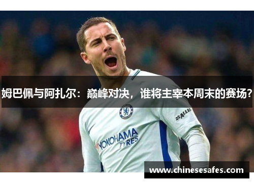姆巴佩与阿扎尔：巅峰对决，谁将主宰本周末的赛场？