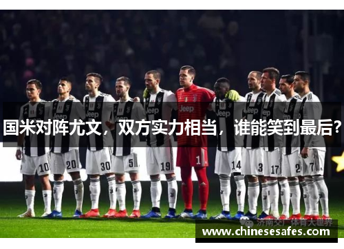 国米对阵尤文，双方实力相当，谁能笑到最后？