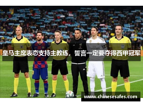 皇马主席表态支持主教练，誓言一定要夺得西甲冠军