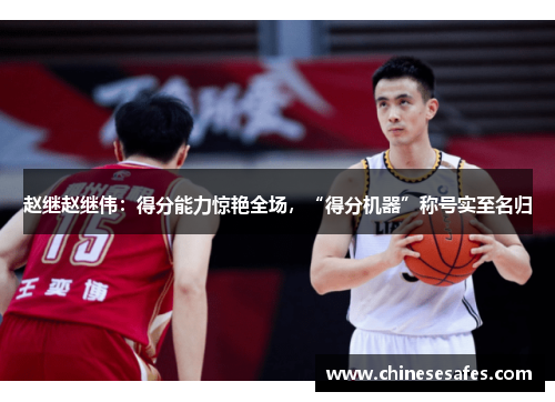 赵继赵继伟：得分能力惊艳全场，“得分机器”称号实至名归