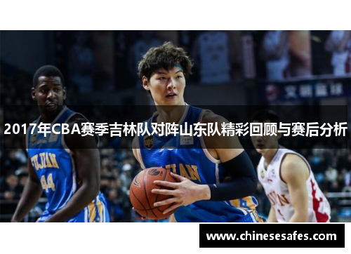 2017年CBA赛季吉林队对阵山东队精彩回顾与赛后分析