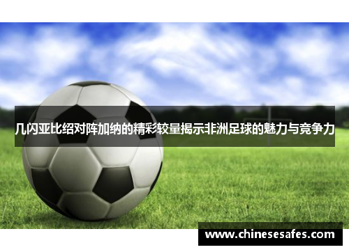 几闪亚比绍对阵加纳的精彩较量揭示非洲足球的魅力与竞争力