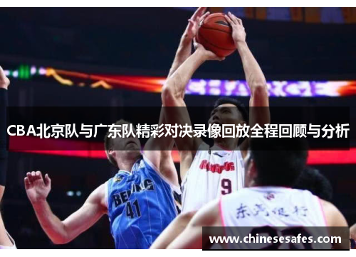CBA北京队与广东队精彩对决录像回放全程回顾与分析